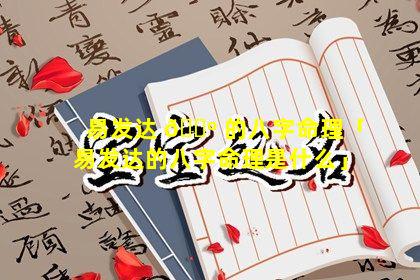 易发达 🐺 的八字命理「易发达的八字命理是什么」